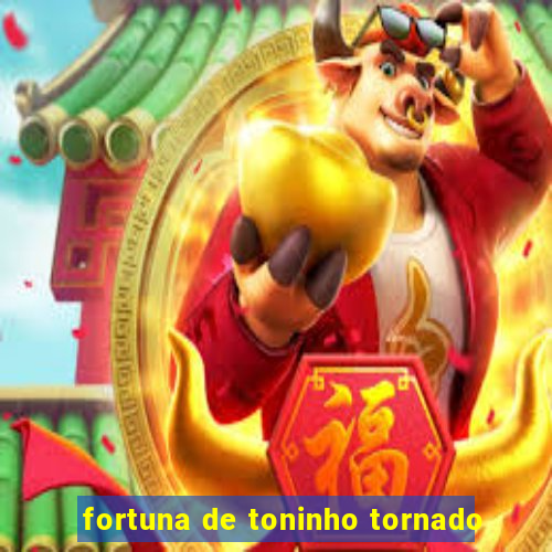 fortuna de toninho tornado